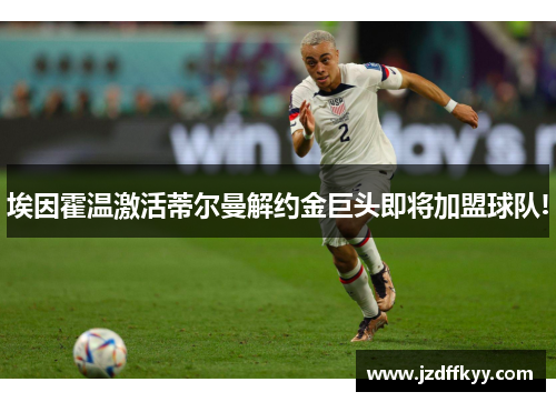 埃因霍温激活蒂尔曼解约金巨头即将加盟球队!