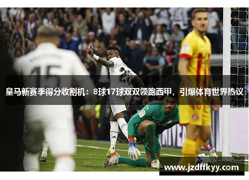 皇马新赛季得分收割机：8球17球双双领跑西甲，引爆体育世界热议