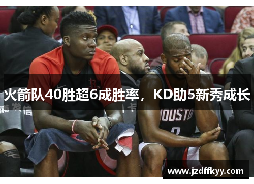 火箭队40胜超6成胜率，KD助5新秀成长